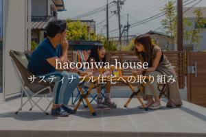 haconiwa-house｜サスティナブル住宅への取り組み