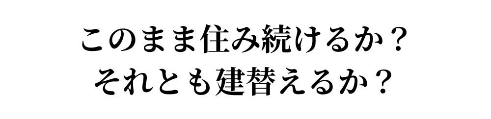 このまま住み続けるか？ それとも建替えるか？