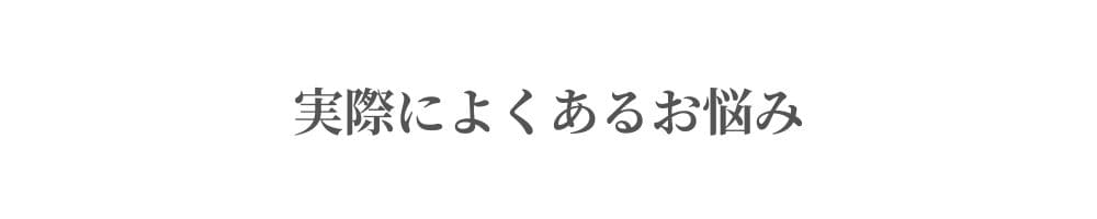 実際によくあるお悩み