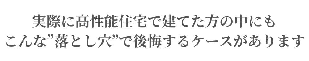 実際に高性能住宅を建てたの中にもこんな落とし穴で後悔するケースがあります。