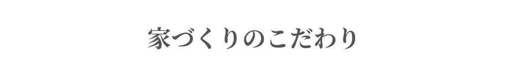 家づくりのこだわり