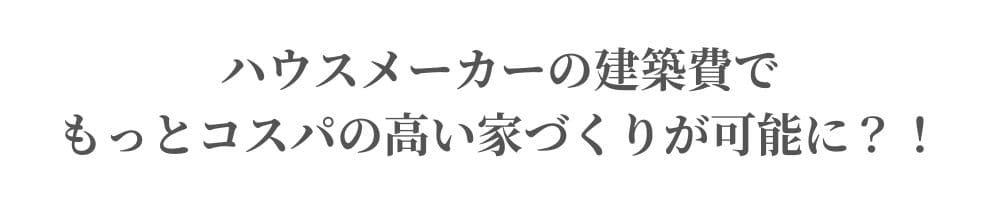 ハウスメーカーの建築費でもっとコスパの高い家づくりが可能に？！