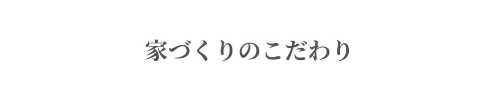 家づくりのこだわり