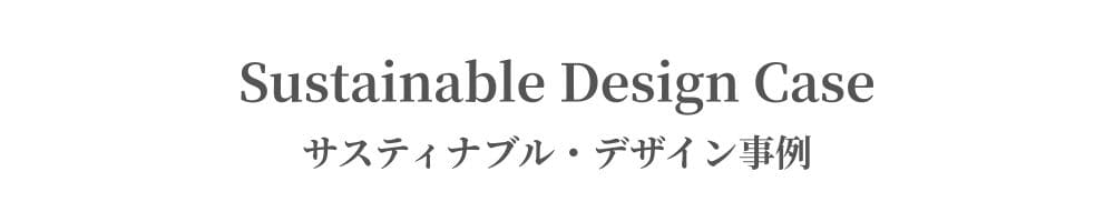 Sustainable Design Case｜サスティナブル・デザイン事例